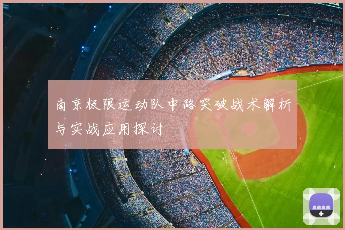 南京极限运动队中路突破战术解析与实战应用探讨