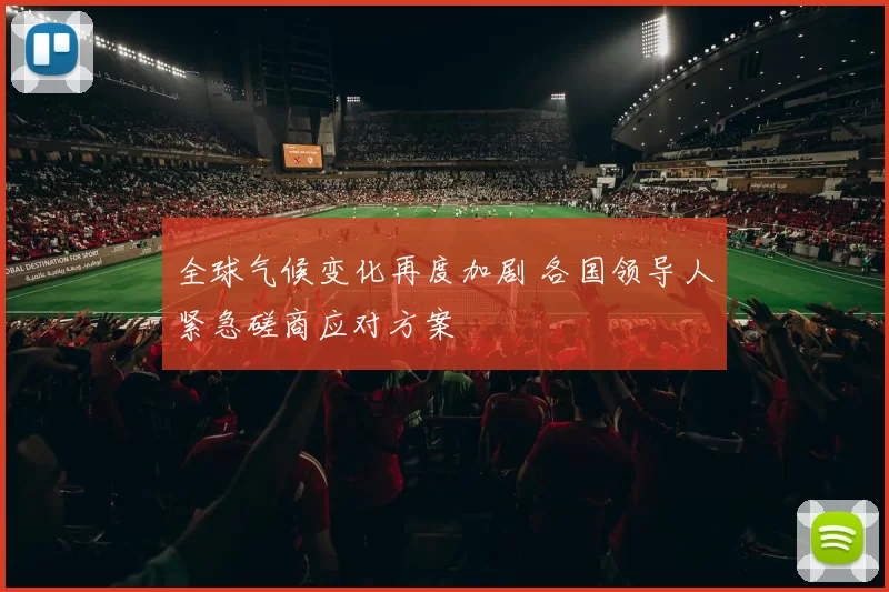 全球气候变化再度加剧 各国领导人紧急磋商应对方案