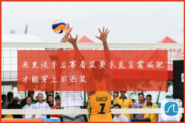 老里谈季后赛着装要求直言需减肥才能穿上旧西装