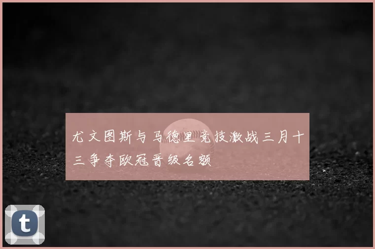 尤文图斯与马德里竞技激战三月十三争夺欧冠晋级名额