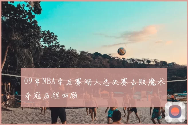 09年NBA季后赛湖人总决赛击败魔术夺冠历程回顾