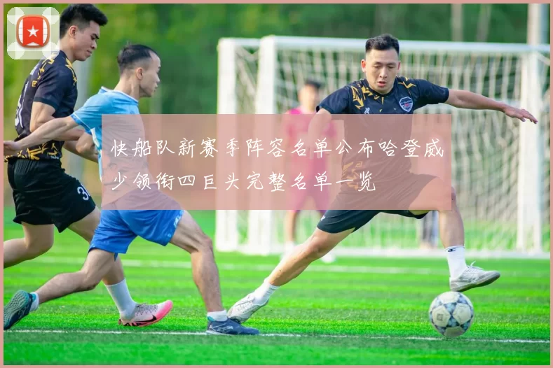 快船队新赛季阵容名单公布哈登威少领衔四巨头完整名单一览