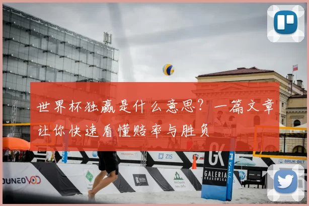 世界杯独赢是什么意思？一篇文章让你快速看懂赔率与胜负