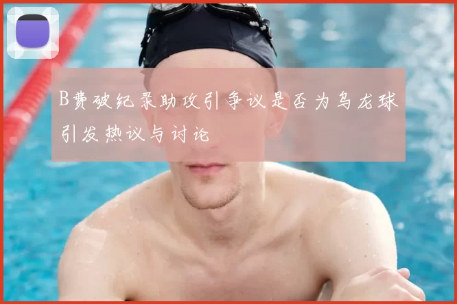 B费破纪录助攻引争议是否为乌龙球引发热议与讨论