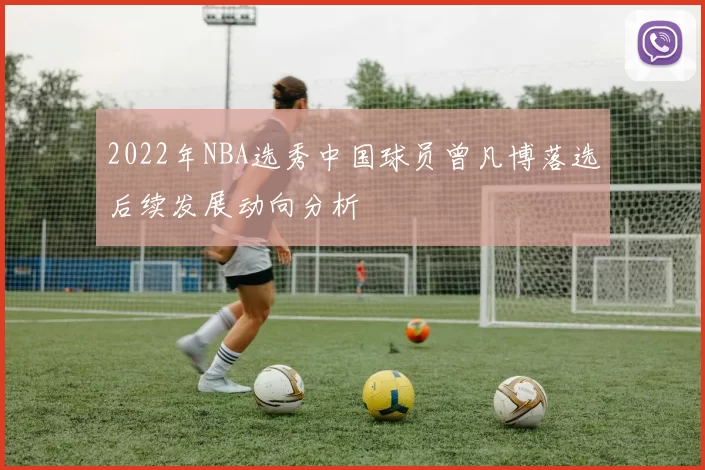 2022年NBA选秀中国球员曾凡博落选后续发展动向分析