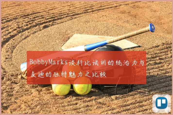 BobbyMarks谈科比试训的统治力与麦迪的独特魅力之比较