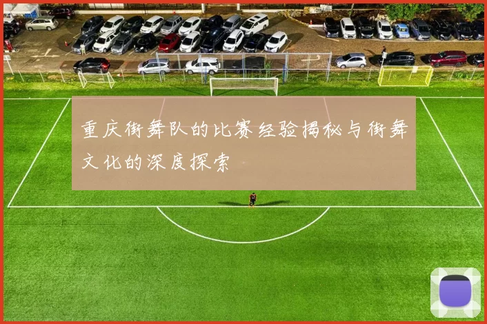 重庆街舞队的比赛经验揭秘与街舞文化的深度探索