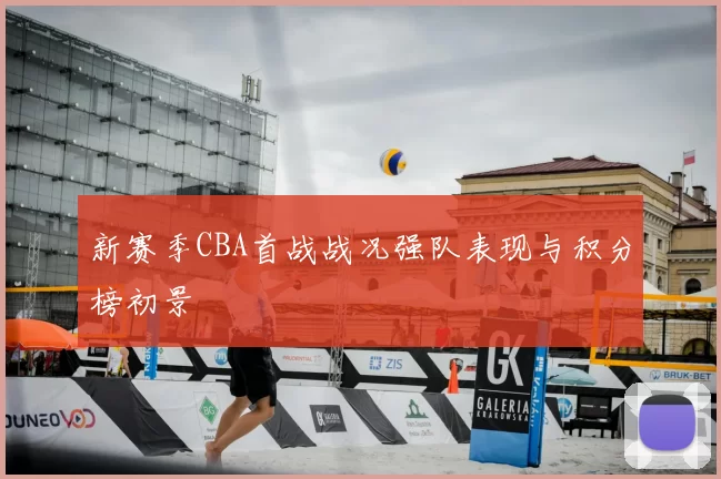 新赛季CBA首战战况强队表现与积分榜初景