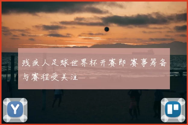残疾人足球世界杯开赛即 赛事筹备与赛程受关注