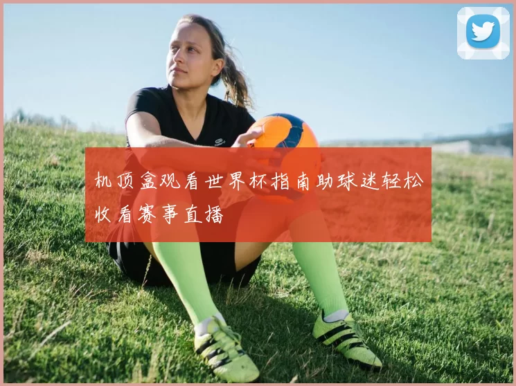 机顶盒观看世界杯指南助球迷轻松收看赛事直播