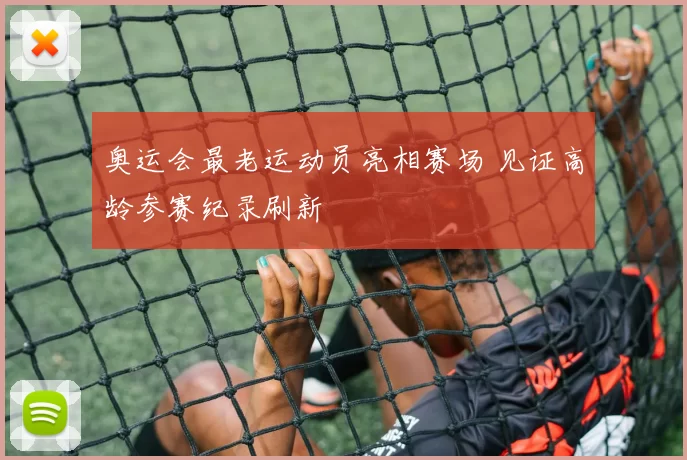 奥运会最老运动员亮相赛场 见证高龄参赛纪录刷新