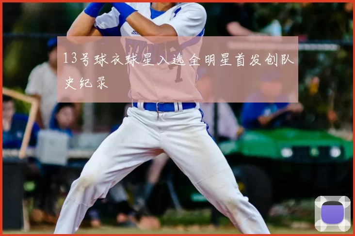 13号球衣球星入选全明星首发创队史纪录