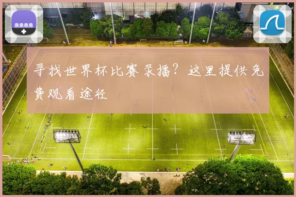 寻找世界杯比赛录播？这里提供免费观看途径