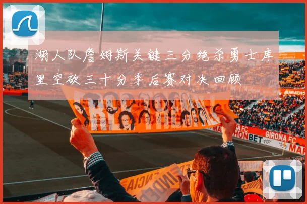 湖人队詹姆斯关键三分绝杀勇士库里空砍三十分季后赛对决回顾