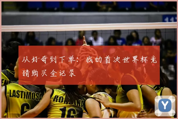 从好奇到下单：我的首次世界杯竞猜购买全记录