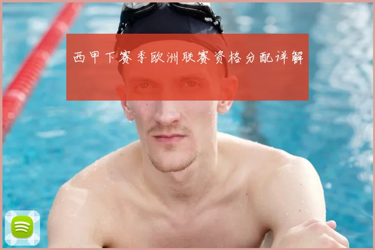 西甲下赛季欧洲联赛资格分配详解