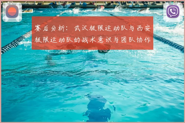 赛后分析：武汉极限运动队与西安极限运动队的战术意识与团队协作对比