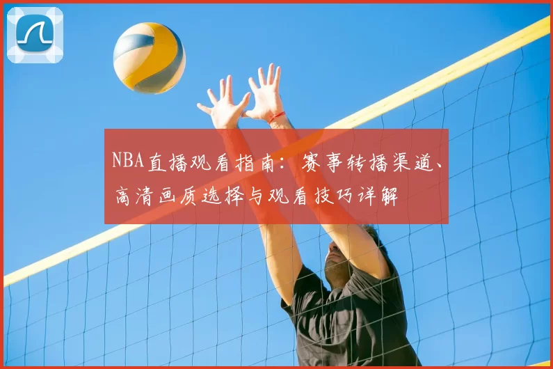 NBA直播观看指南：赛事转播渠道、高清画质选择与观看技巧详解