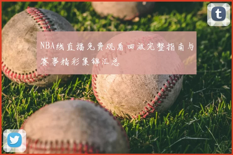 NBA线直播免费观看回放完整指南与赛事精彩集锦汇总