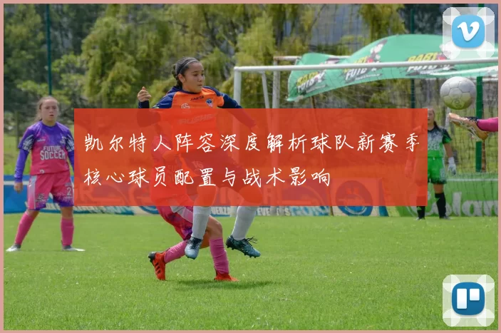 凯尔特人阵容深度解析球队新赛季核心球员配置与战术影响