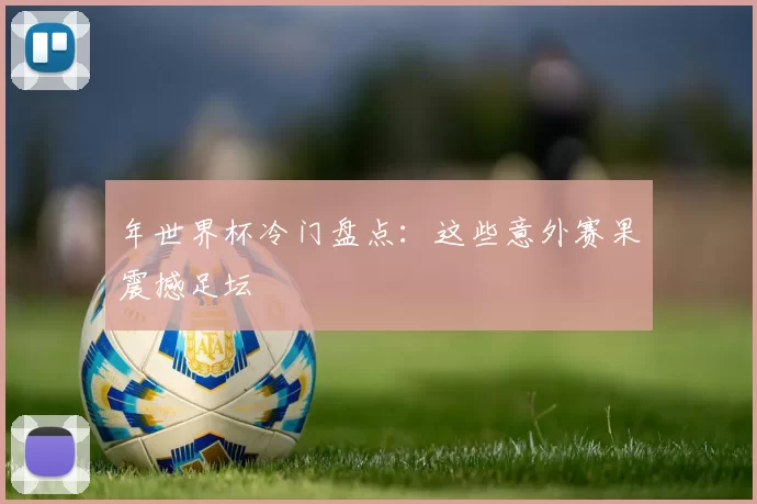 年世界杯冷门盘点：这些意外赛果震撼足坛