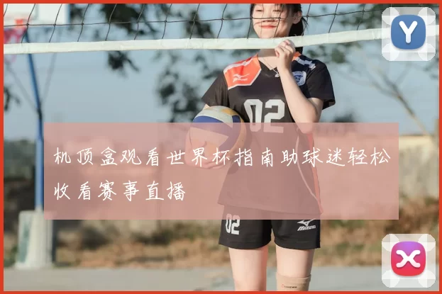 机顶盒观看世界杯指南助球迷轻松收看赛事直播