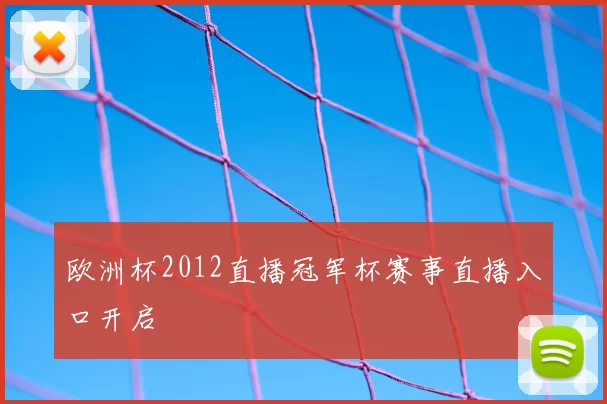 欧洲杯2012直播冠军杯赛事直播入口开启