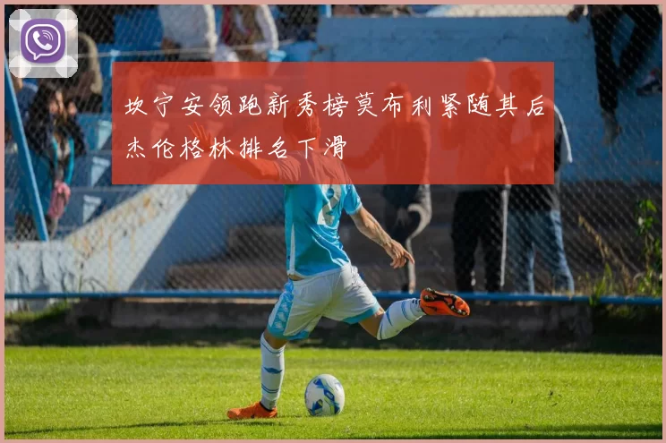 坎宁安领跑新秀榜莫布利紧随其后杰伦格林排名下滑