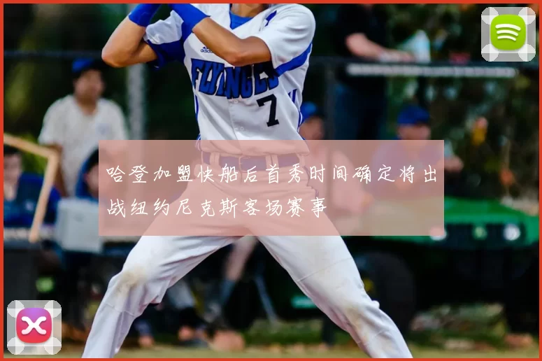 哈登加盟快船后首秀时间确定将出战纽约尼克斯客场赛事