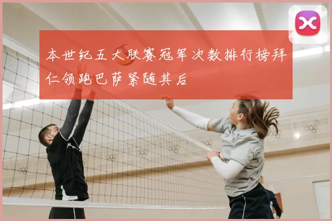 本世纪五大联赛冠军次数排行榜拜仁领跑巴萨紧随其后