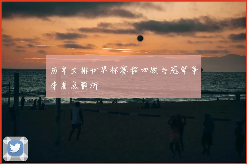 历年女排世界杯赛程回顾与冠军争夺看点解析