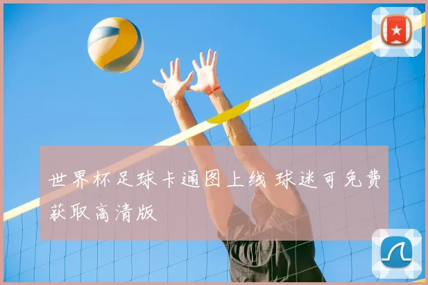 世界杯足球卡通图上线 球迷可免费获取高清版