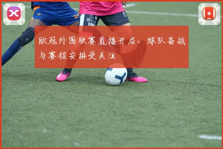 欧冠外围联赛直播开启,球队备战与赛程安排受关注