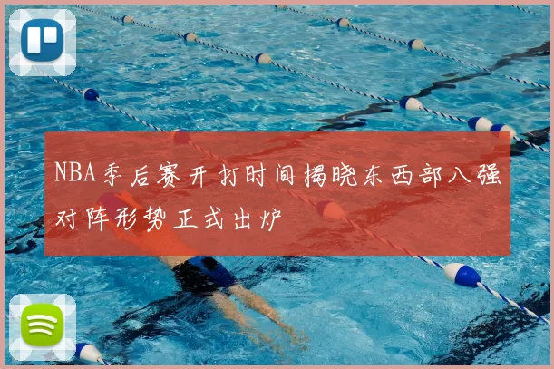 NBA季后赛开打时间揭晓东西部八强对阵形势正式出炉