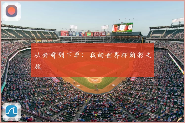 从好奇到下单：我的世界杯购彩之旅