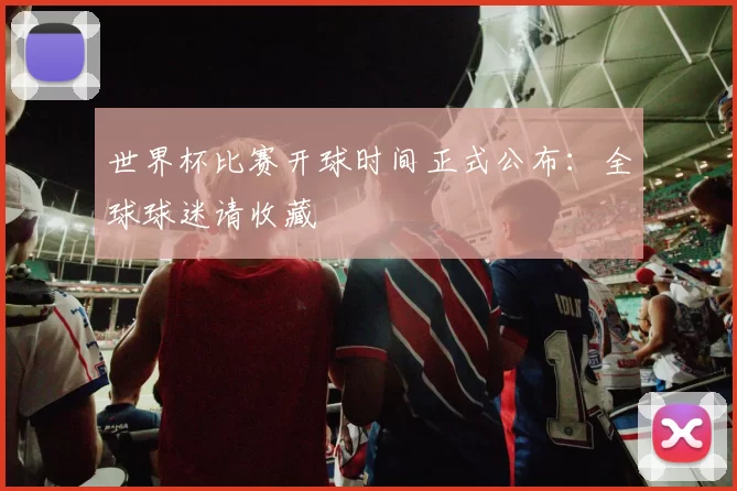 世界杯比赛开球时间正式公布：全球球迷请收藏