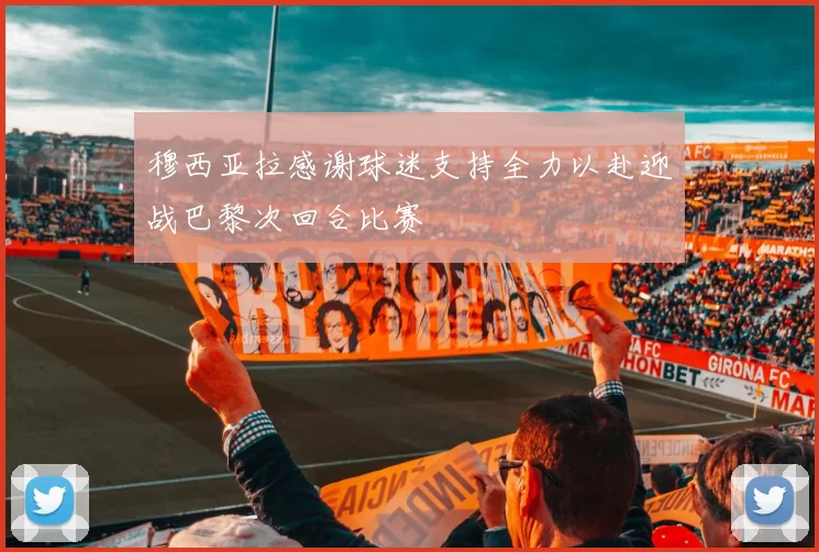 穆西亚拉感谢球迷支持全力以赴迎战巴黎次回合比赛