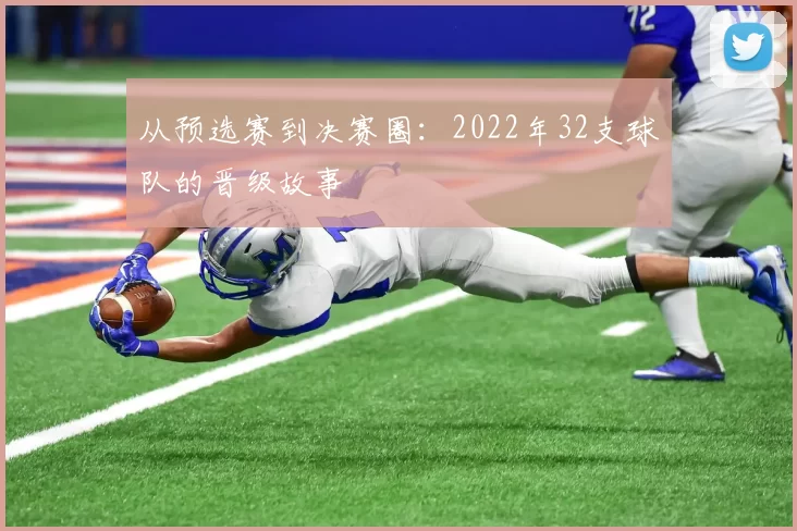 从预选赛到决赛圈：2022年32支球队的晋级故事