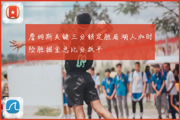 詹姆斯关键三分锁定胜局湖人加时险胜掘金总比分扳平
