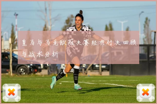 皇马与马竞欧冠决赛经典对决回顾与战术分析