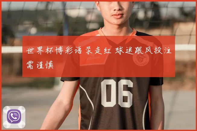 世界杯博彩语录走红 球迷跟风投注需谨慎