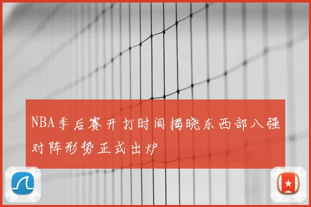 NBA季后赛开打时间揭晓东西部八强对阵形势正式出炉