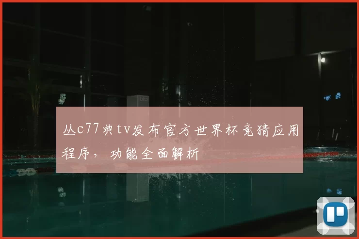 丛c77典tv发布官方世界杯竞猜应用程序，功能全面解析