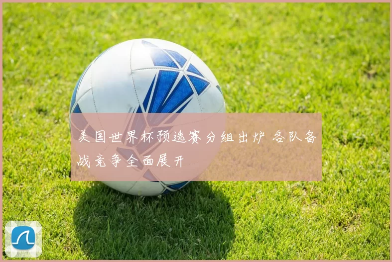 美国世界杯预选赛分组出炉 各队备战竞争全面展开