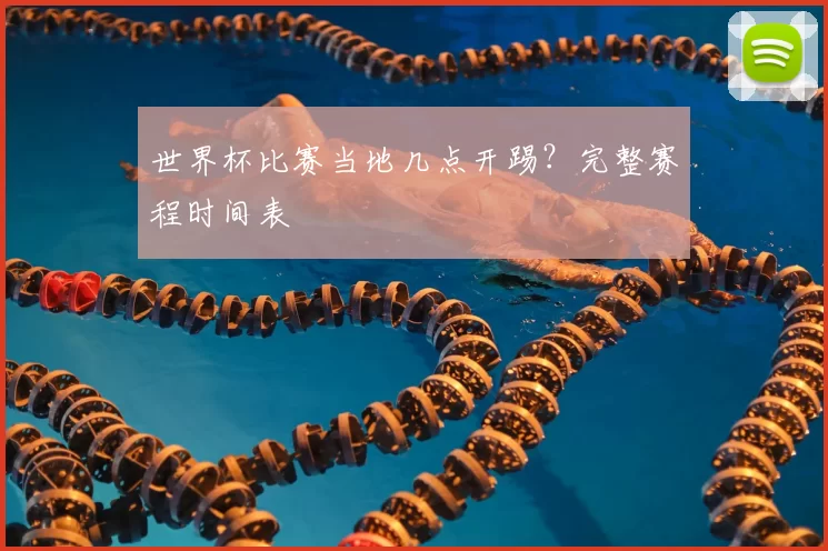 世界杯比赛当地几点开踢？完整赛程时间表
