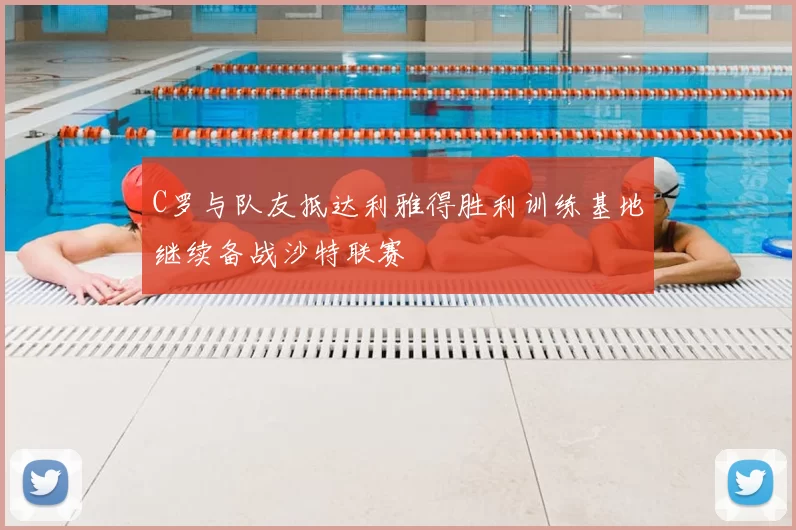 C罗与队友抵达利雅得胜利训练基地继续备战沙特联赛