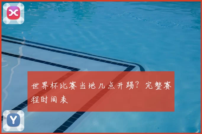 世界杯比赛当地几点开踢？完整赛程时间表