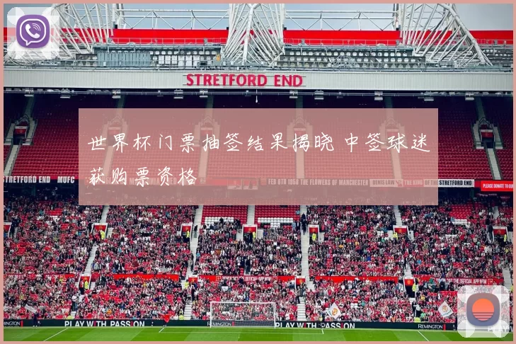 世界杯门票抽签结果揭晓 中签球迷获购票资格