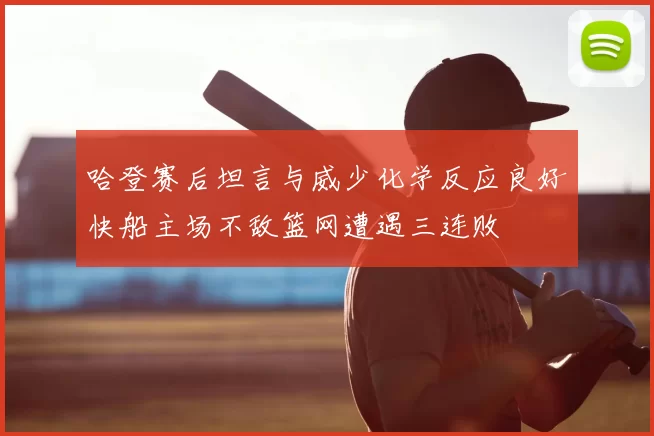 哈登赛后坦言与威少化学反应良好快船主场不敌篮网遭遇三连败