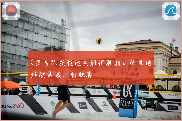 C罗与队友抵达利雅得胜利训练基地继续备战沙特联赛